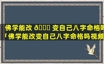 佛学能改 🍀 变自己八字命格吗「佛学能改变自己八字命格吗视频」